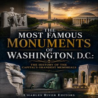 The Most Famous Monuments of Washington, D.C.: The History of the Capital’s Grandest Memorials