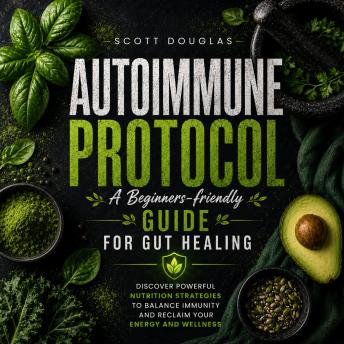 Autoimmune Protocol: A Beginners-friendly Guide for Gut Healing (Discover Powerful Nutrition Strategies to Balance Immunity and Reclaim Your Energy and Wellness)