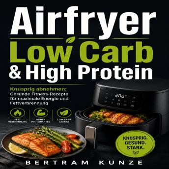 [German] - Airfryer Low Carb & High Protein: Knusprig abnehmen: Gesunde Fitness-Rezepte für maximale Energie und Fettverbrennung