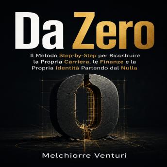 [Italian] - Da Zero: Il Metodo StepbyStep per Ricostruire la Propria Carriera, le Finanze e la Propria Identità Partendo dal Nulla