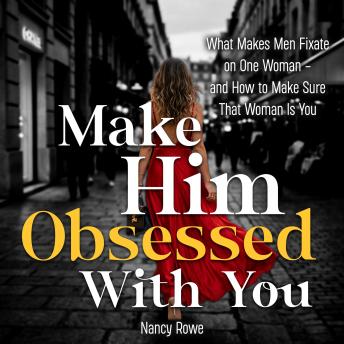 Make Him Obsessed With You: What Makes Men Fixate on One Woman - and How to Make Sure That Woman Is You