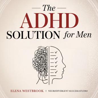 The ADHD Solution for Men: Overcome Distractions, Build Strong Habits, and Succeed in Career with ADHD Management