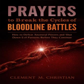 Prayers to Break the Cycles of Bloodline Battles: The Demons You Don’t Defeat Will Inherit Your Children: How to Defeat Ancestral Powers and Shut Down Evil Patterns before they Continue