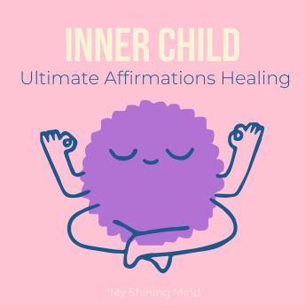 Inner Child Ultimate Affirmations Healing: Heal Your Past, Rebuild Self-Worth & Embrace Emotional Freedom, Reprogram Limiting Belief, Restore inner peace