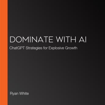 Dominate with AI: ChatGPT Strategies for Explosive Growth