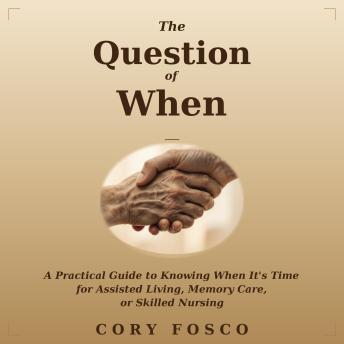 The Question of When: A Practical Guide to Knowing When It's Time for Assisted Living, Memory Care, or Skilled Nursing