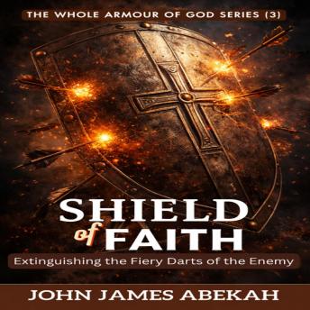 Shield of Faith: Extinguishing the Fiery Darts of The Enemy