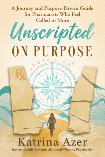 Unscripted On Purpose: A Journey and Purpose-Driven Guide for Pharmacists Who Feel Called to More