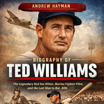 Biography Of Ted Williams: The Untold Story of Baseball’s Greatest Hitter