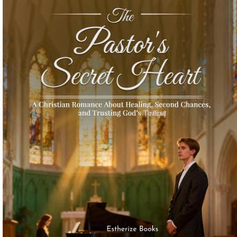 The Pastor's Secret Heart: A Christian Romance About Healing, Second Chances, and Trusting God’s Timing.
