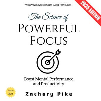 The Science of Powerful Focus:: Boost Mental Performance and Productivity with Proven Neuroscience-Based Techniques