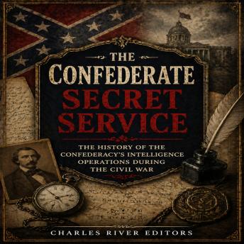 The Confederate Secret Service: The History of the Confederacy’s Intelligence Operations during the Civil War