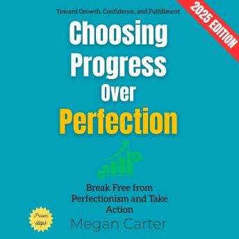 Choosing Progress Over Perfection:: Break Free from Perfectionism and Take Action Toward Growth, Confidence, and Fulfillment
