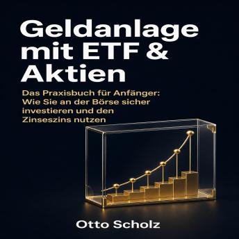 [German] - Geldanlage mit ETF & Aktien: Das Praxisbuch für Anfänger: Wie Sie an der Börse sicher investieren und den Zinseszins nutzen