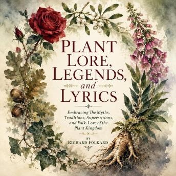 PLANT LORE, LEGENDS, and LYRICS: Embracing The Myths, Traditions, Superstitions, and Folk-Lore of the Plant Kingdom