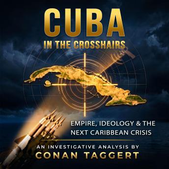 CUBA IN THE CROSSHAIRS: Empire, Ideology, and the Next Caribbean Crisis