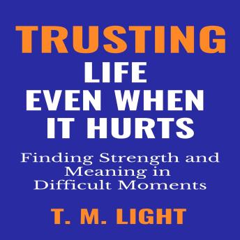 Trusting Life Even When It Hurts: Finding Strength and Meaning in Difficult Moments
