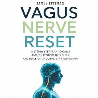 Vagus Nerve Reset: A Step by Step Plan to Calm Anxiety, Restore Deep Sleep, and Transform Your Health from Within