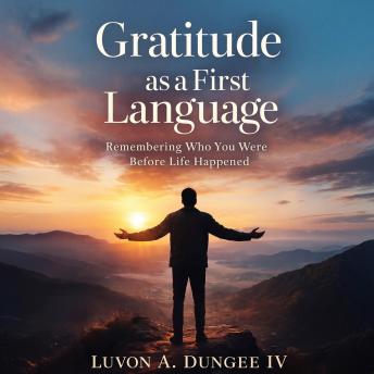 Gratitude as a First Language: Remembering Who You Were Before Life Happen