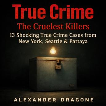 True Crime: The Cruelest Killers: 13 Shocking True Crime Cases from New York, Seattle & Pattaya