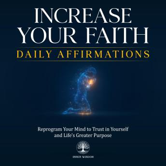 Increase Your Faith Daily Affirmations: Reprogram Your Mind to Trust in Yourself and Life's Greater Purpose