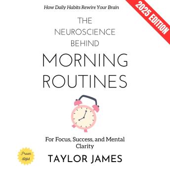 The Neuroscience Behind Morning Routines:: How Daily Habits Rewire Your Brain for Focus, Success, and Mental Clarity