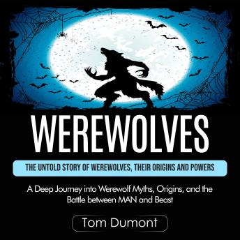 Werewolves: The Untold Story of Werewolves, Their Origins and Powers (A Deep Journey into Werewolf Myths, Origins, and the Battle between MAN and Beast)
