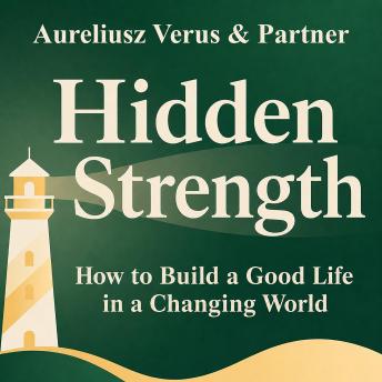 Hidden Strength: How to Build a Good Life in a Changing World