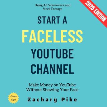 Start a Faceless YouTube Channel:: Make Money on YouTube Without Showing Your Face Using AI, Voiceovers, and Stock Footage