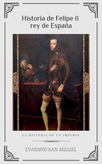 [Spanish] - Historia de Felipe II, rey de España