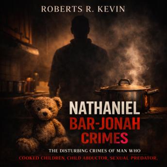 Nathaniel Bar-Jonah Crimes: The Disturbing Crimes Of  Man Who Cooked Children, Child Abductor, Sexual Predator, And Suspected Cannibal