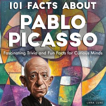 101 Facts About Pablo Picasso: Fascinating Trivia and Fun Facts for Curious Minds