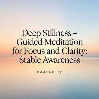Deep Stillness – Guided Meditation for Focus and Clarity - Stable Awareness