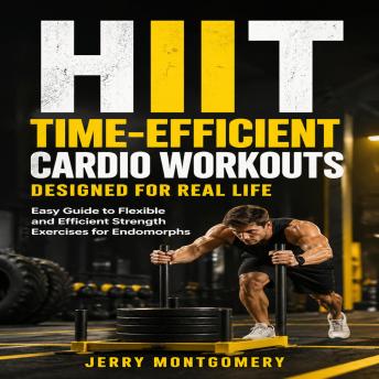 Hiit: Time-efficient Cardio Workouts Designed for Real Life (Easy Guide to Flexible and Efficient Strength Exercises for Endomorphs)