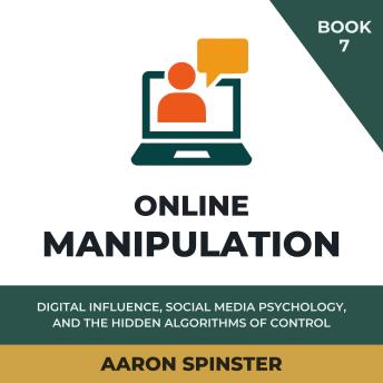 Online Manipulation: Digital Influence, Social Media Psychology, and the Hidden Algorithms of Control