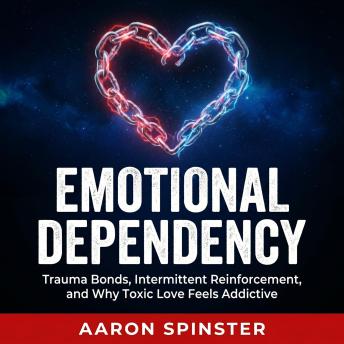 Emotional Dependency: Trauma Bonds, Intermittent Reinforcement, and Why Toxic Love Feels Addictive