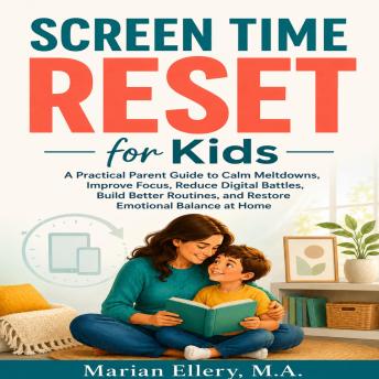 Screen Time Reset for Kids: A Practical Parent Guide to Calm Meltdowns, Improve Focus, Reduce Digital Battles, Build Better Routines, and Restore Emotional Balance at Home