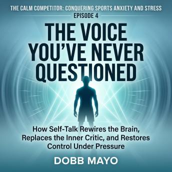 The Voice You've Never Questioned: How Self-Talk Rewires the Brain, Replaces the Inner Critic, and Restores Control Under Pressure