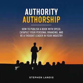Authority Authorship: How to Publish a Book with Speed, Catapult Your Personal Branding, and Be a Thought Leader in Your Industry