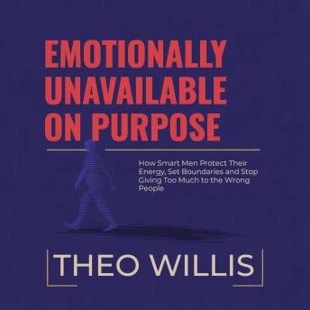 Emotionally Unavailable on Purpose: How Smart Men Protect Their Energy, Set Boundaries and Stop Giving Too Much to the Wrong People