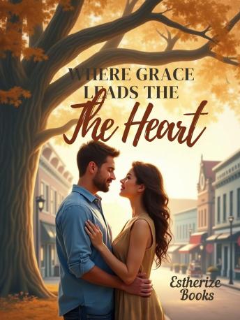 Where Grace Leads the Heart: A Clean Christian Romance About Faith, Forgiveness, and God-Ordained Love