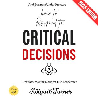 How to Respond to Critical Decisions:: Decision-Making Skills for Life, Leadership, and Business Under Pressure