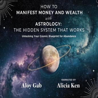How To Manifest Money And Wealth with Astrology: The Hidden System That Works: Unlocking Your Cosmic Blueprint for Abundance