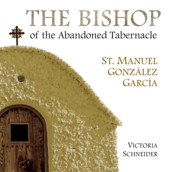 The Bishop of the Abandoned Tabernacle: St. Manuel Gonzalez Garcia