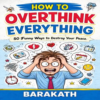 How to overthink everything: 50 Funny Ways to Destroy Your Peace