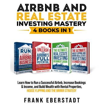 Airbnb and Real Estate Investing Mastery 4 Books in 1: Achieve Financial Freedom with Rental Properties Using Proven Financing Strategies + Build Wealth Through Fix-and-Flip and the BRRRR Strategy