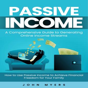 Passive Income: A Comprehensive Guide to Generating Online Income Streams (How to Use Passive Income to Achieve Financial Freedom for Your Family)