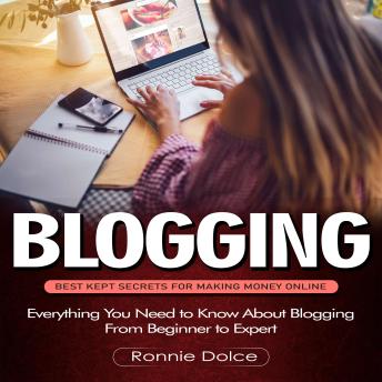 Blogging: Best Kept Secrets for Making Money Online (Everything You Need to Know About Blogging From Beginner to Expert)