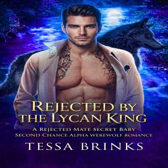Rejected by the Lycan King: A Rejected Mate Secret Baby Second Chance Alpha Werewolf Romance