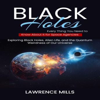 Black Holes: Every Thing You Need to Know About It for Space Agencies (Exploring Black Holes, Alien Life, and the Quantum Weirdness of Our Universe)